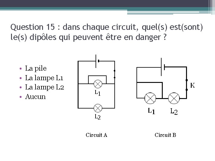Question 15 : dans chaque circuit, quel(s) est(sont) le(s) dipôles qui peuvent être en