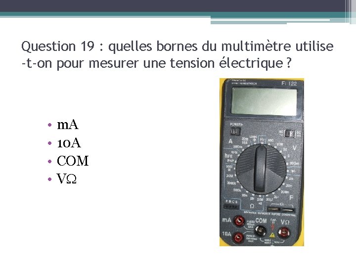 Question 19 : quelles bornes du multimètre utilise -t-on pour mesurer une tension électrique