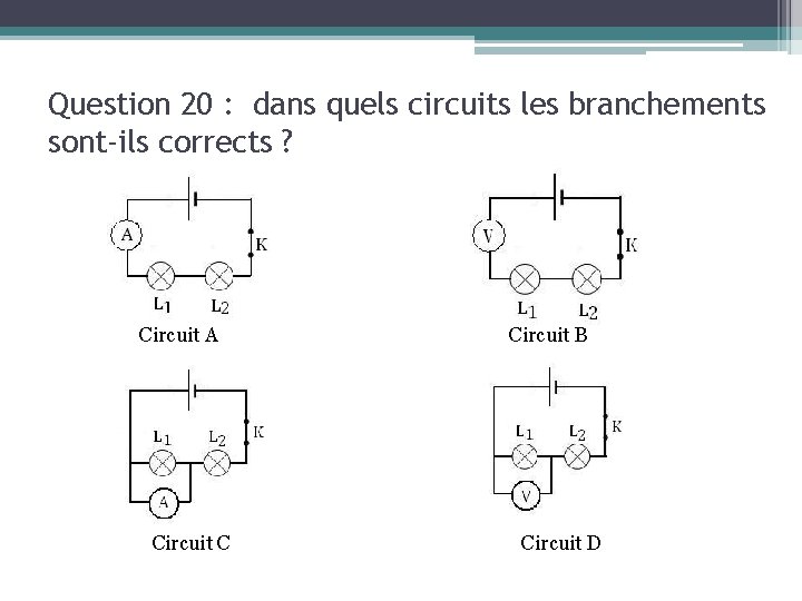 Question 20 : dans quels circuits les branchements sont-ils corrects ? Circuit A Circuit