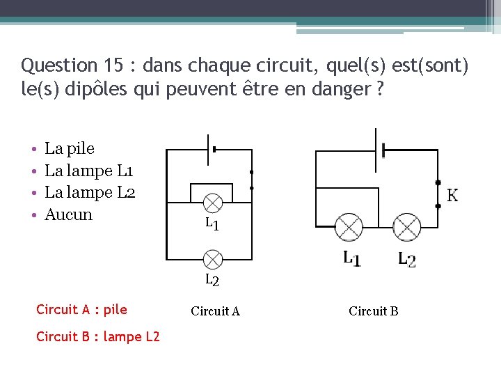 Question 15 : dans chaque circuit, quel(s) est(sont) le(s) dipôles qui peuvent être en