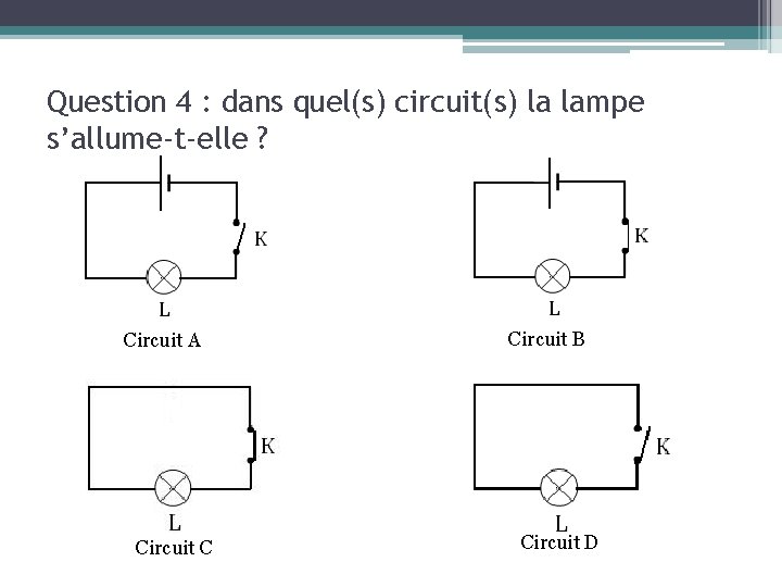 Question 4 : dans quel(s) circuit(s) la lampe s’allume-t-elle ? Circuit A Circuit C