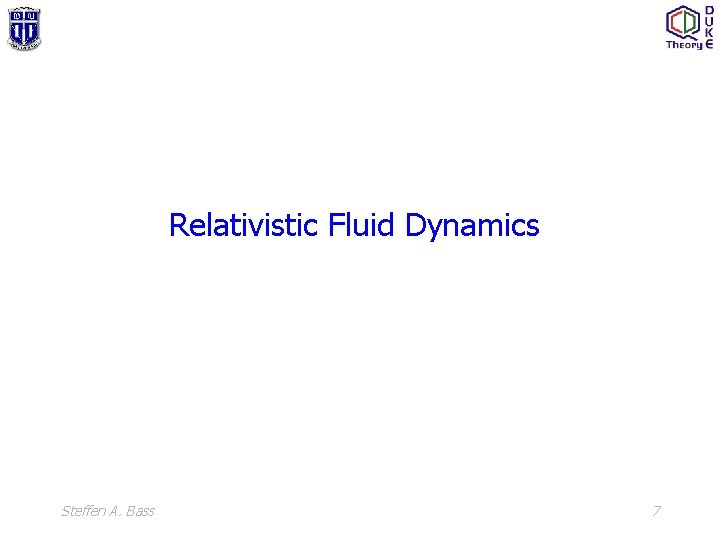 Relativistic Fluid Dynamics Steffen A. Bass 7 