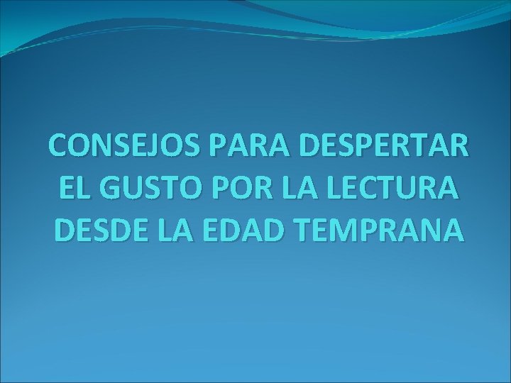 CONSEJOS PARA DESPERTAR EL GUSTO POR LA LECTURA DESDE LA EDAD TEMPRANA 