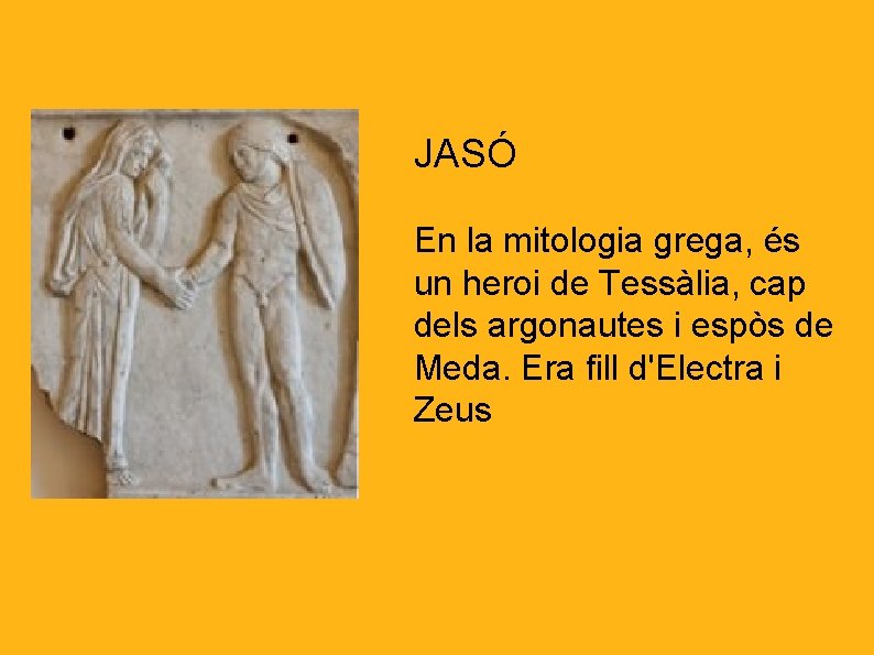 JASÓ En la mitologia grega, és un heroi de Tessàlia, cap dels argonautes i