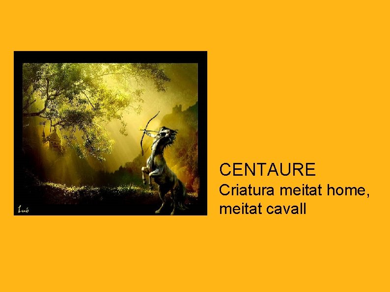 CENTAURE Criatura meitat home, meitat cavall 