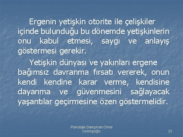 Ergenin yetişkin otorite ile çelişkiler içinde bulunduğu bu dönemde yetişkinlerin onu kabul etmesi, saygı