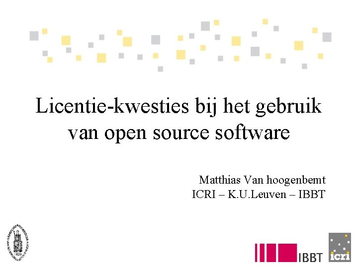 Licentie-kwesties bij het gebruik van open source software Matthias Van hoogenbemt ICRI – K.