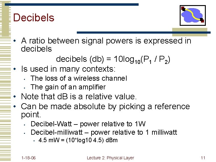Decibels • A ratio between signal powers is expressed in decibels (db) = 10