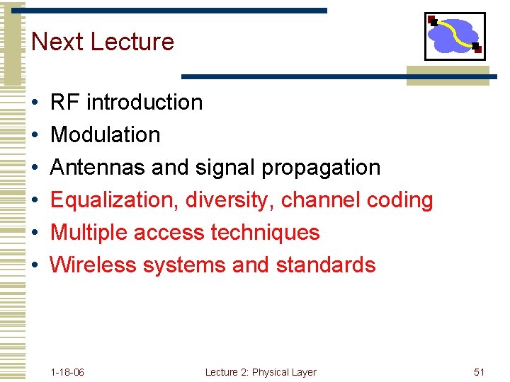 Next Lecture • • • RF introduction Modulation Antennas and signal propagation Equalization, diversity,