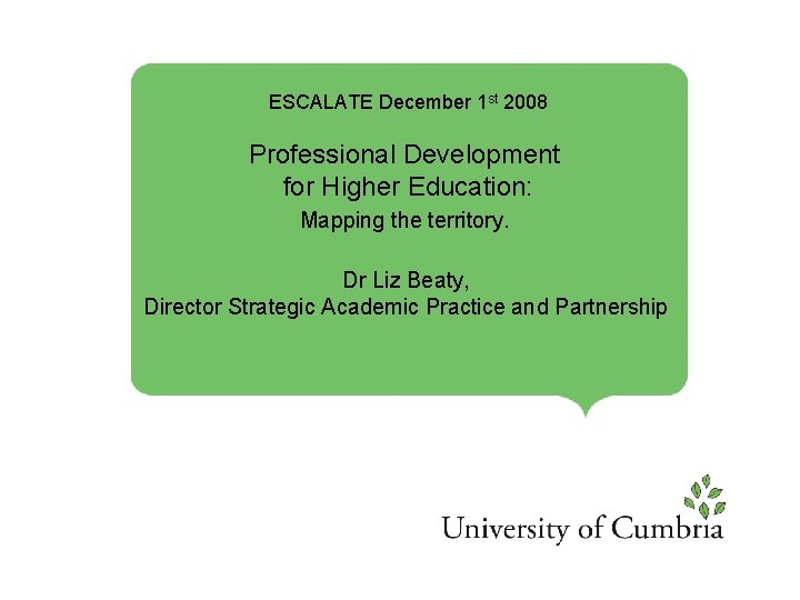 ESCALATE December 1 st 2008 Professional Development for Higher Education: Mapping the territory. Dr