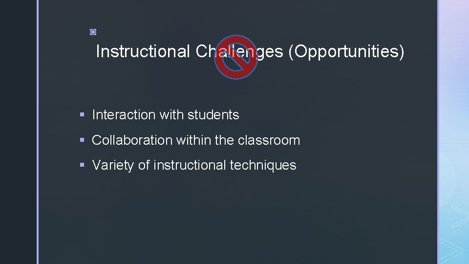 z Instructional Challenges (Opportunities) § Interaction with students § Collaboration within the classroom §