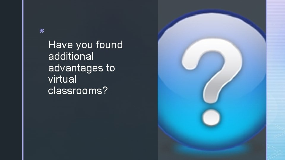 z Have you found additional advantages to virtual classrooms? 