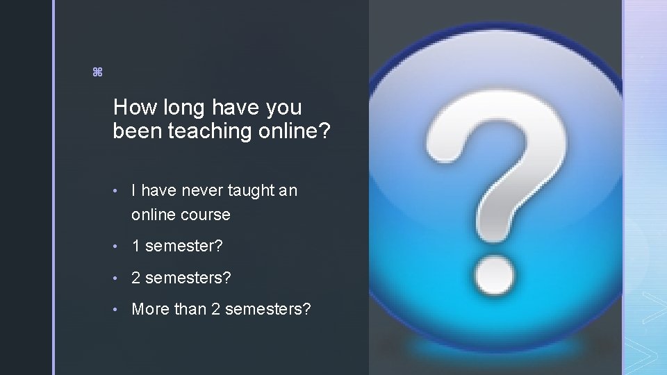 z How long have you been teaching online? • I have never taught an