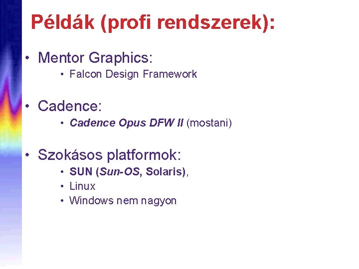 Példák (profi rendszerek): • Mentor Graphics: • Falcon Design Framework • Cadence: • Cadence