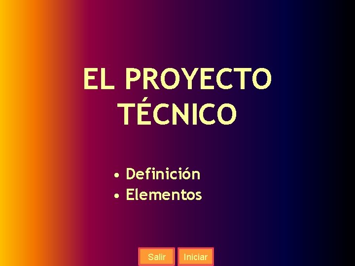 EL PROYECTO TÉCNICO • Definición • Elementos Salir Iniciar 