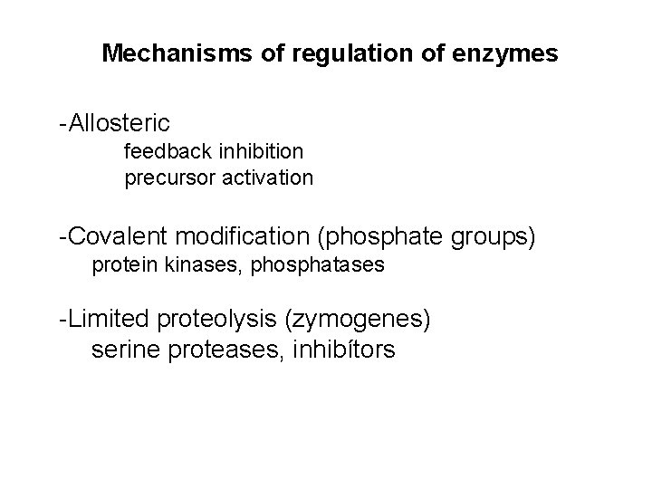 Mechanisms of regulation of enzymes -Allosteric feedback inhibition precursor activation -Covalent modification (phosphate groups)