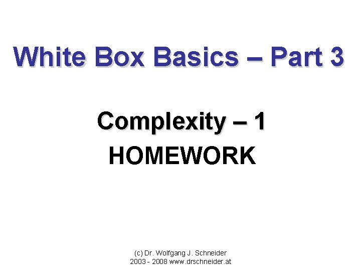 White Box Basics – Part 3 Complexity – 1 HOMEWORK (c) Dr. Wolfgang J.