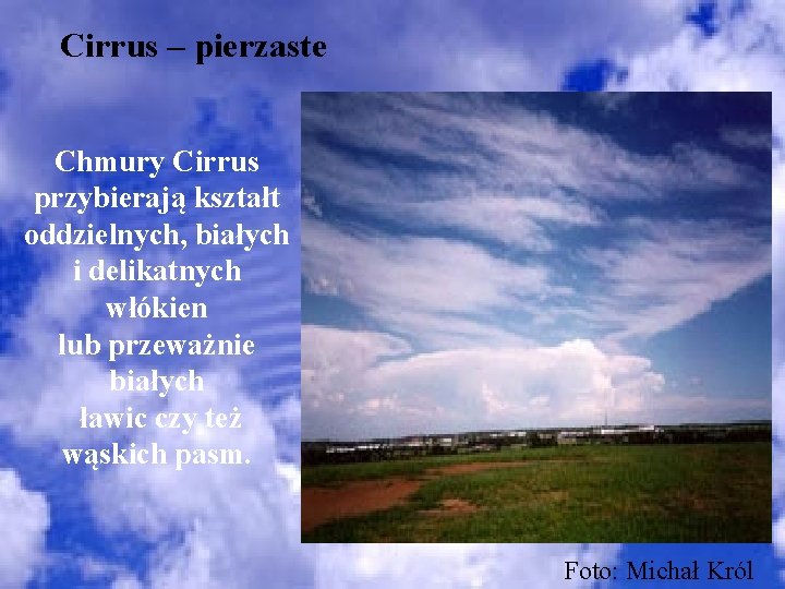 Cirrus – pierzaste Chmury Cirrus przybierają kształt oddzielnych, białych i delikatnych włókien lub przeważnie