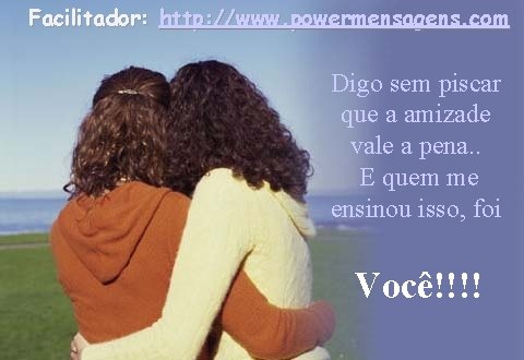 Facilitador: http: //www. powermensagens. com Digo sem piscar que a amizade vale a pena.