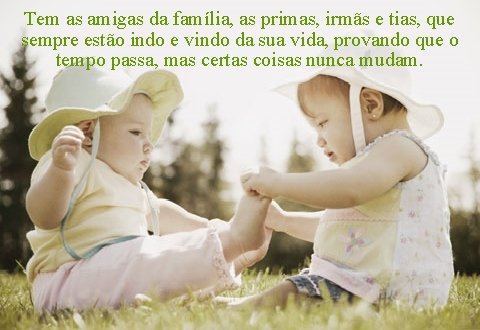 Tem as amigas da família, as primas, irmãs e tias, que sempre estão indo