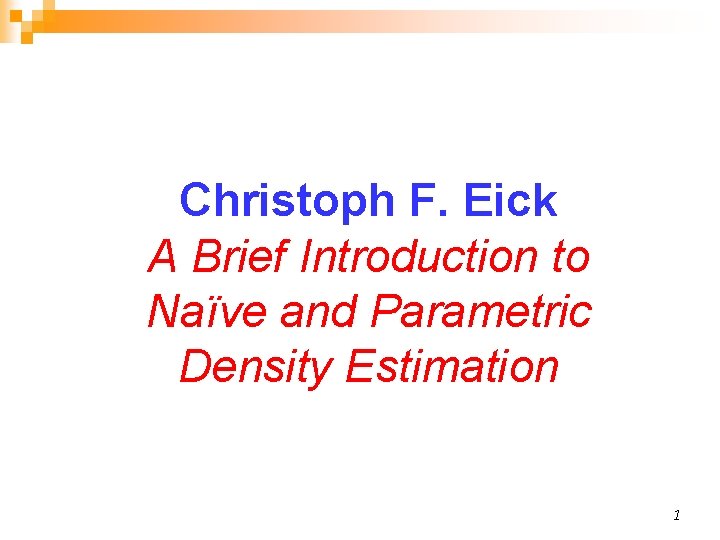 Christoph F. Eick A Brief Introduction to Naïve and Parametric Density Estimation 1 