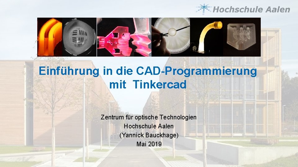 Einführung in die CAD-Programmierung mit Tinkercad Zentrum für optische Technologien Hochschule Aalen (Yannick Bauckhage)