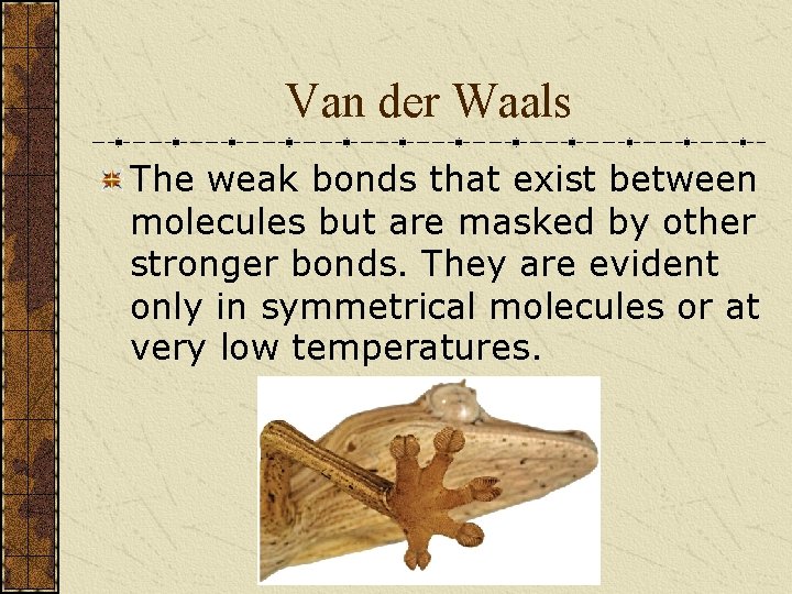 Van der Waals The weak bonds that exist between molecules but are masked by