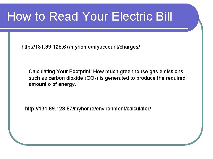 How to Read Your Electric Bill http: //131. 89. 128. 67/myhome/myaccount/charges/ Calculating Your Footprint: