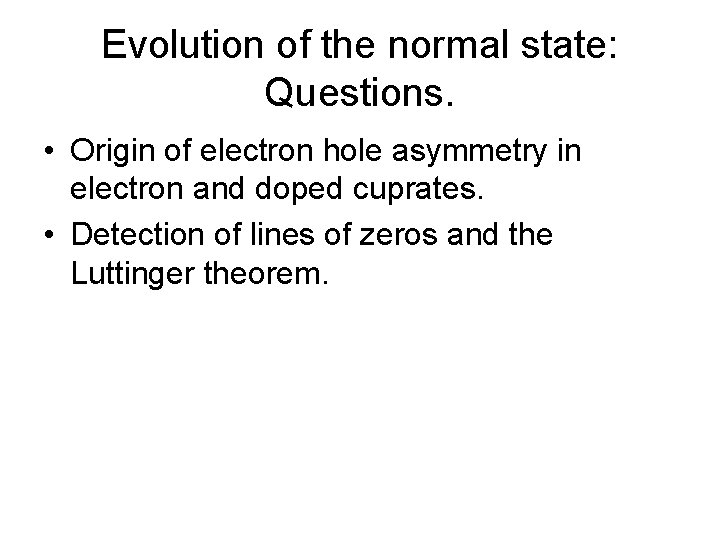 Evolution of the normal state: Questions. • Origin of electron hole asymmetry in electron