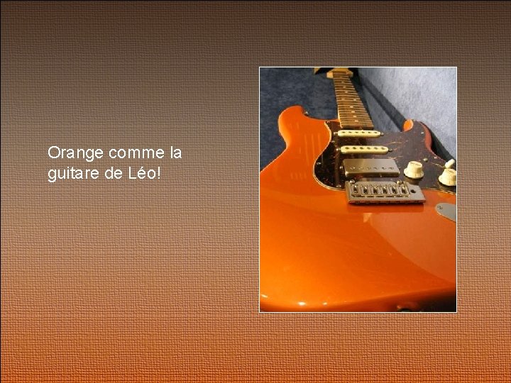 Orange comme la guitare de Léo! 