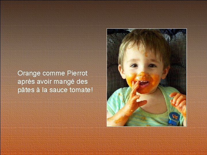 Orange comme Pierrot après avoir mangé des pâtes à la sauce tomate! 