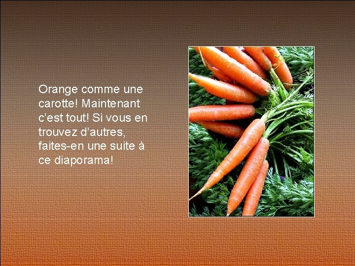 Orange comme une carotte! Maintenant c’est tout! Si vous en trouvez d’autres, faites-en une