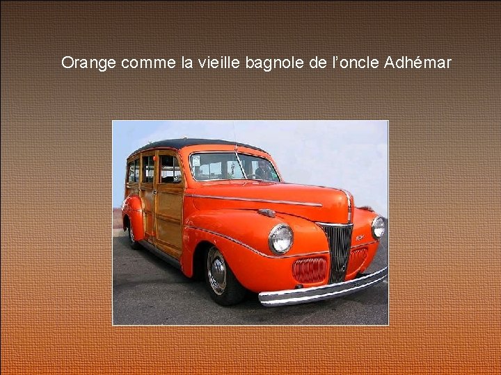 Orange comme la vieille bagnole de l’oncle Adhémar 