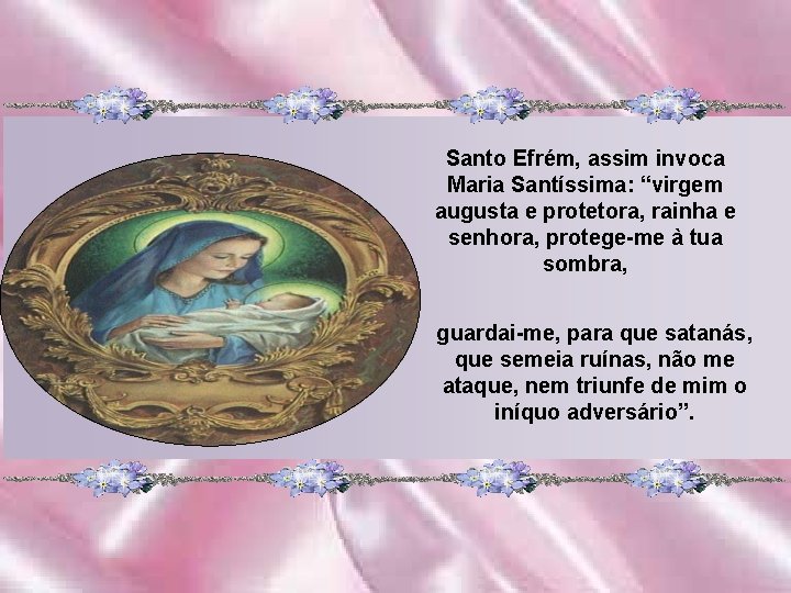 Santo Efrém, assim invoca Maria Santíssima: “virgem augusta e protetora, rainha e senhora, protege-me