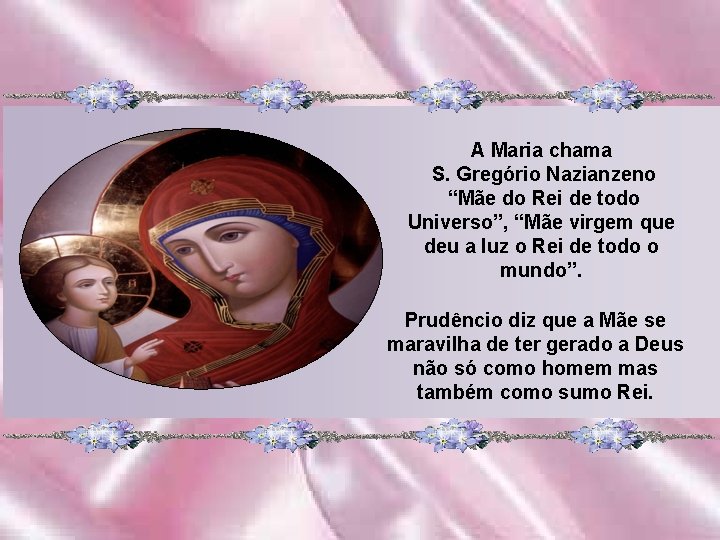 A Maria chama S. Gregório Nazianzeno “Mãe do Rei de todo Universo”, “Mãe virgem