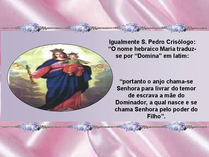 Igualmente S. Pedro Crisólogo: “O nome hebraico Maria traduzse por “Domina” em latim: “portanto