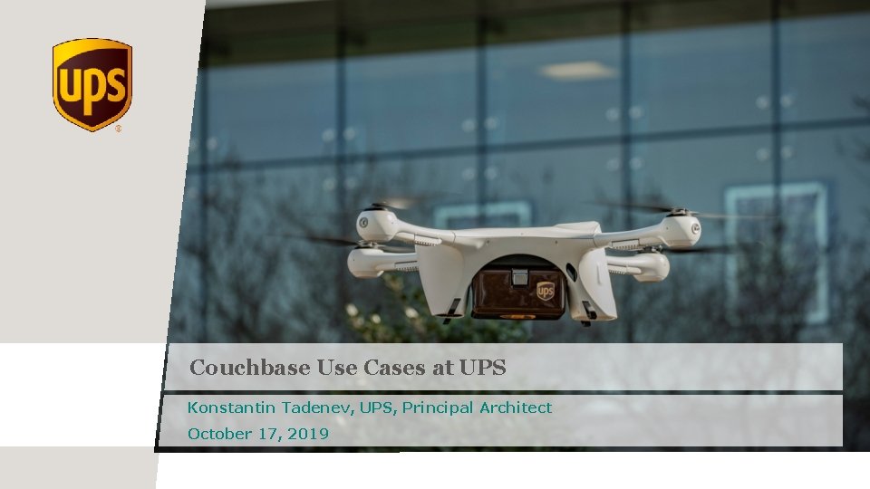Couchbase Use Cases at UPS Konstantin Tadenev, UPS, Principal Architect October 17, 2019 