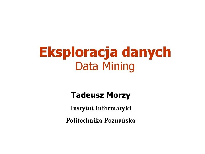 Eksploracja danych Data Mining Tadeusz Morzy Instytut Informatyki Politechnika Poznańska 