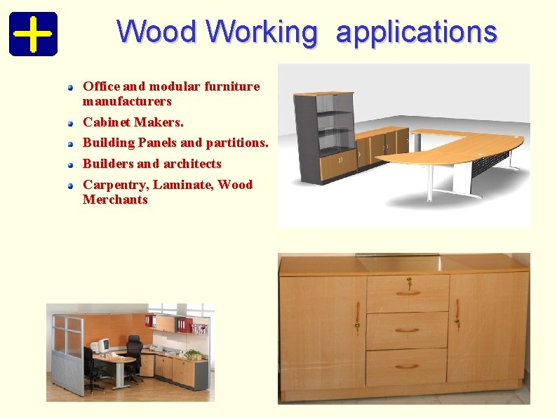 Wood Working applications Office and modular furniture manufacturers Cabinet Makers. Building Panels and partitions.