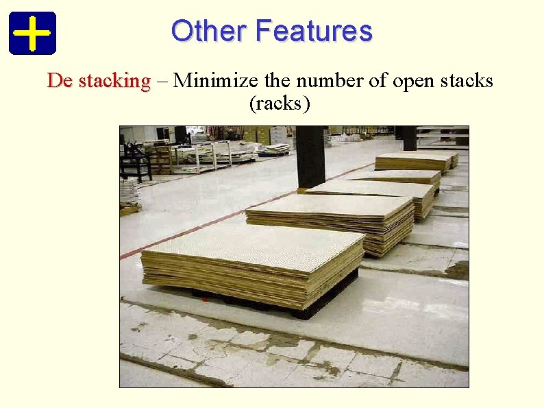 Other Features De stacking – Minimize the number of open stacks (racks) 