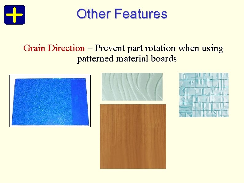 Other Features Grain Direction – Prevent part rotation when using patterned material boards 