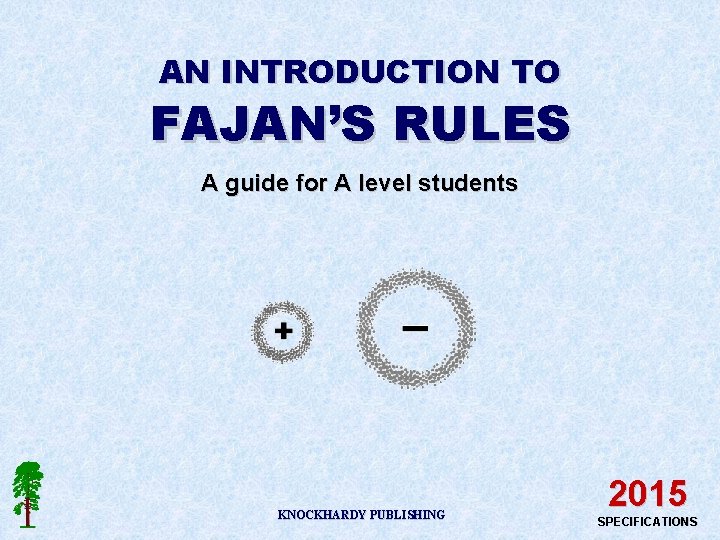 AN INTRODUCTION TO FAJAN’S RULES A guide for A level students KNOCKHARDY PUBLISHING 2015