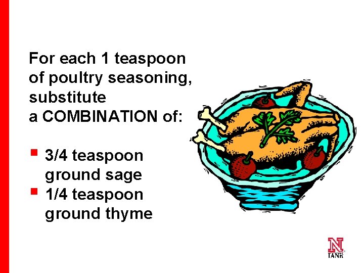 For each 1 teaspoon of poultry seasoning, substitute a COMBINATION of: § 3/4 teaspoon