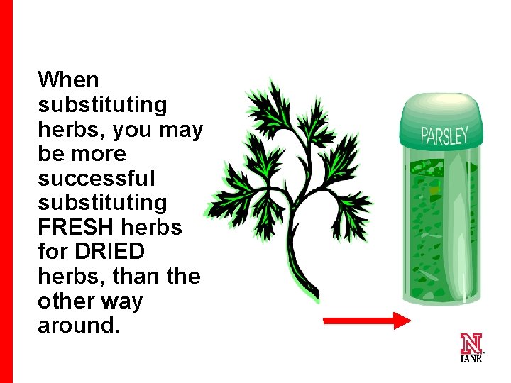 When substituting herbs, you may be more successful substituting FRESH herbs for DRIED herbs,