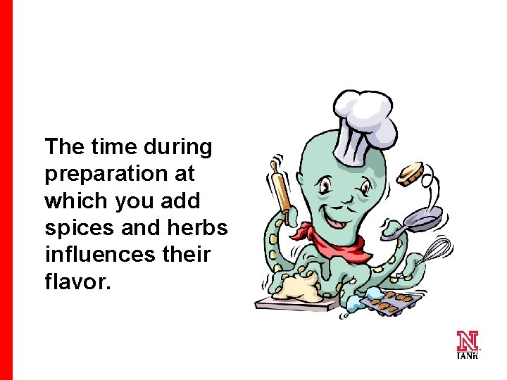 The time during preparation at which you add spices and herbs influences their flavor.