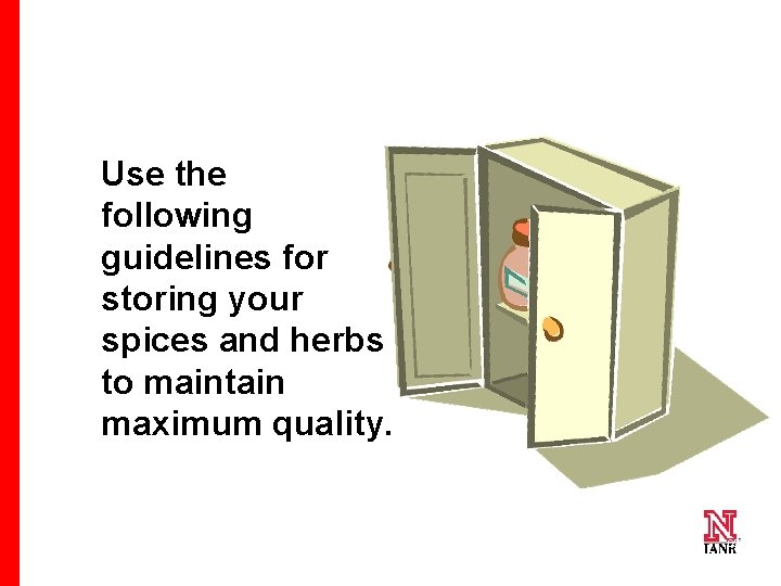 Use the following guidelines for storing your spices and herbs to maintain maximum quality.