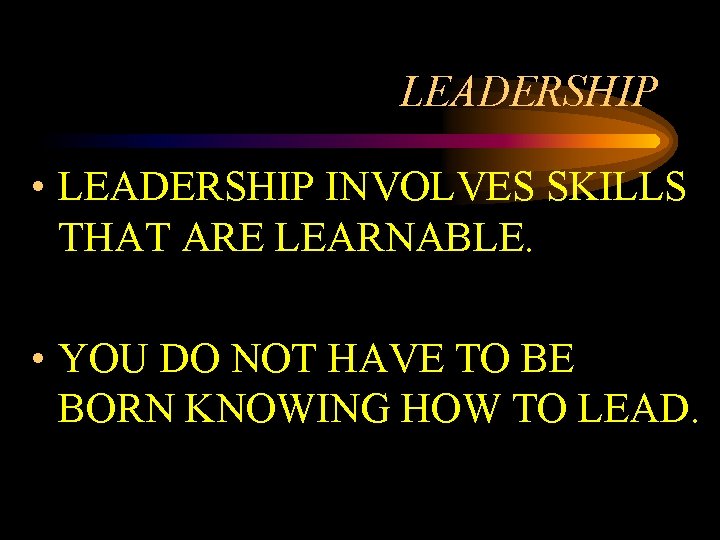 LEADERSHIP • LEADERSHIP INVOLVES SKILLS THAT ARE LEARNABLE. • YOU DO NOT HAVE TO