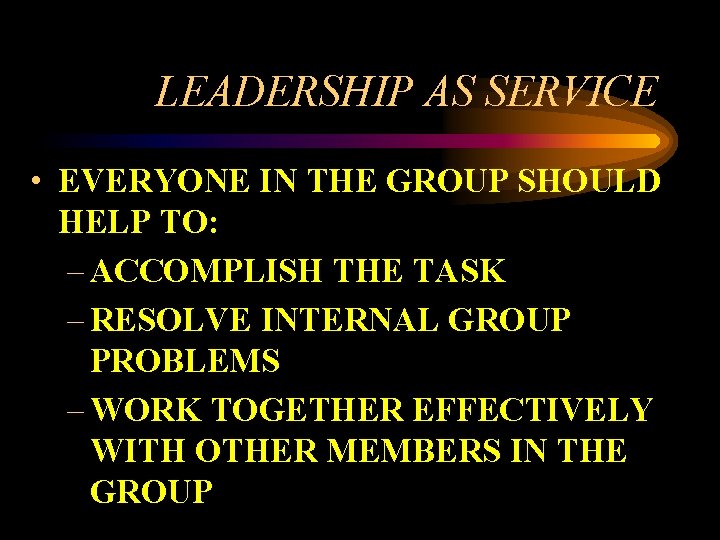 LEADERSHIP AS SERVICE • EVERYONE IN THE GROUP SHOULD HELP TO: – ACCOMPLISH THE