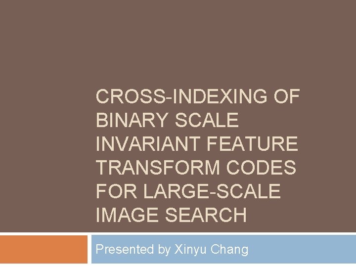 CROSS-INDEXING OF BINARY SCALE INVARIANT FEATURE TRANSFORM CODES FOR LARGE-SCALE IMAGE SEARCH Presented by