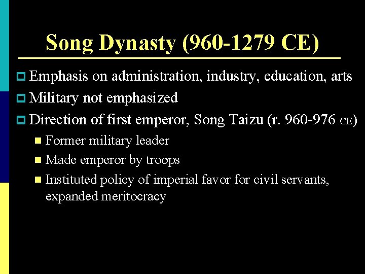 Song Dynasty (960 -1279 CE) p Emphasis on administration, industry, education, arts p Military